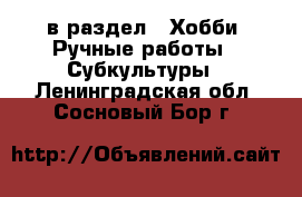 в раздел : Хобби. Ручные работы » Субкультуры . Ленинградская обл.,Сосновый Бор г.